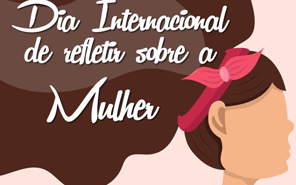 8 de março: Dia Internacional de refletir sobre a Mulher